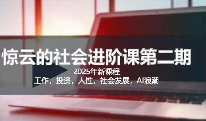 2025惊云社会进阶课(全新课程)，如果你要让自己的人生变清晰化社会化的话 这是我必推的一门课-创米阁｜副业实操经验分享