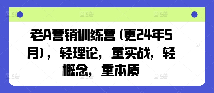 老A营销训练营(更25年3月)，轻理论，重实战，轻概念，重本质-创米阁｜副业实操经验分享