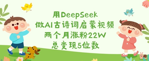 用DeepSeek做AI古诗词启蒙视频，两个月涨粉22W，总变现5位数-创米阁｜副业实操经验分享
