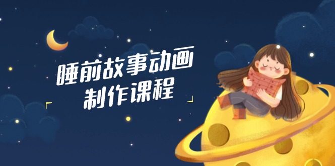 睡前故事动画制作课程，涵盖AI文案、配音、视频剪辑等，实现百分百原创-创米阁｜副业实操经验分享