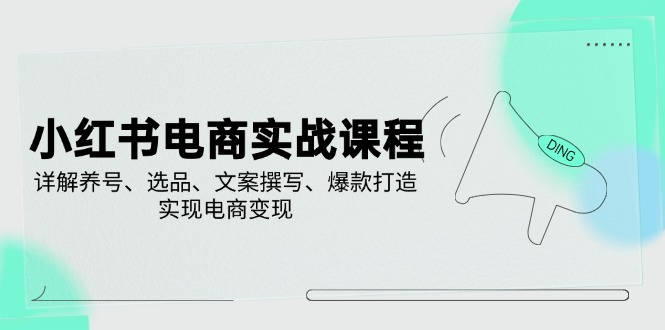 小红书电商实战课程，详解养号、选品、文案撰写、爆款打造，实现电商变现-创米阁｜副业实操经验分享